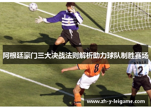 阿根廷豪门三大决战法则解析助力球队制胜赛场
