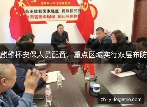 麒麟杯安保人员配置，重点区域实行双层布防